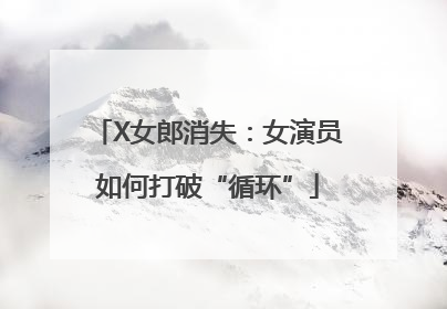 X女郎消失：女演员如何打破“循环”
